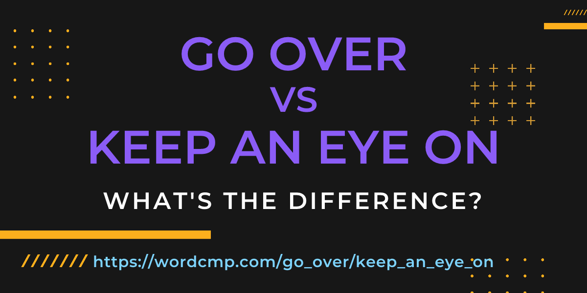 Difference between go over and keep an eye on