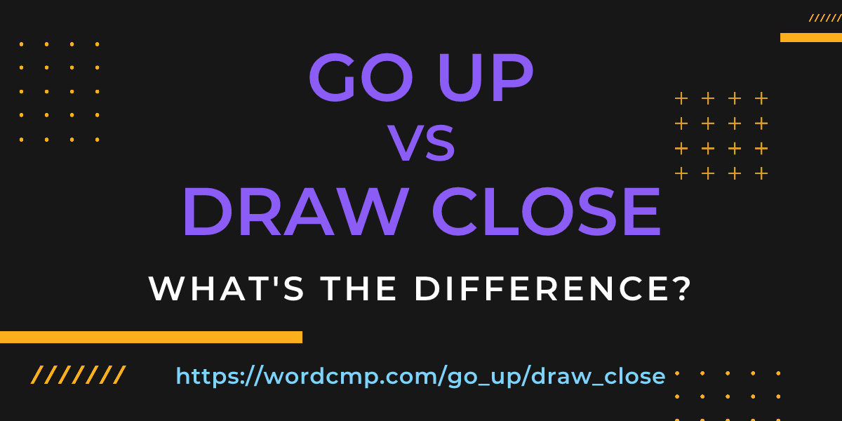 Difference between go up and draw close