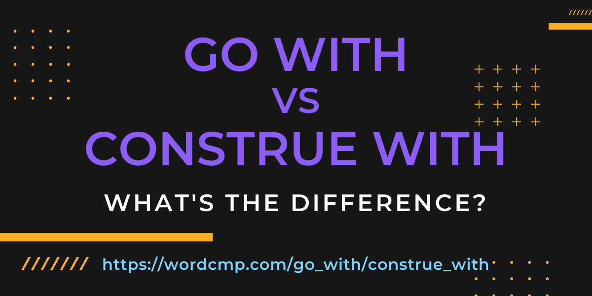 Difference between go with and construe with