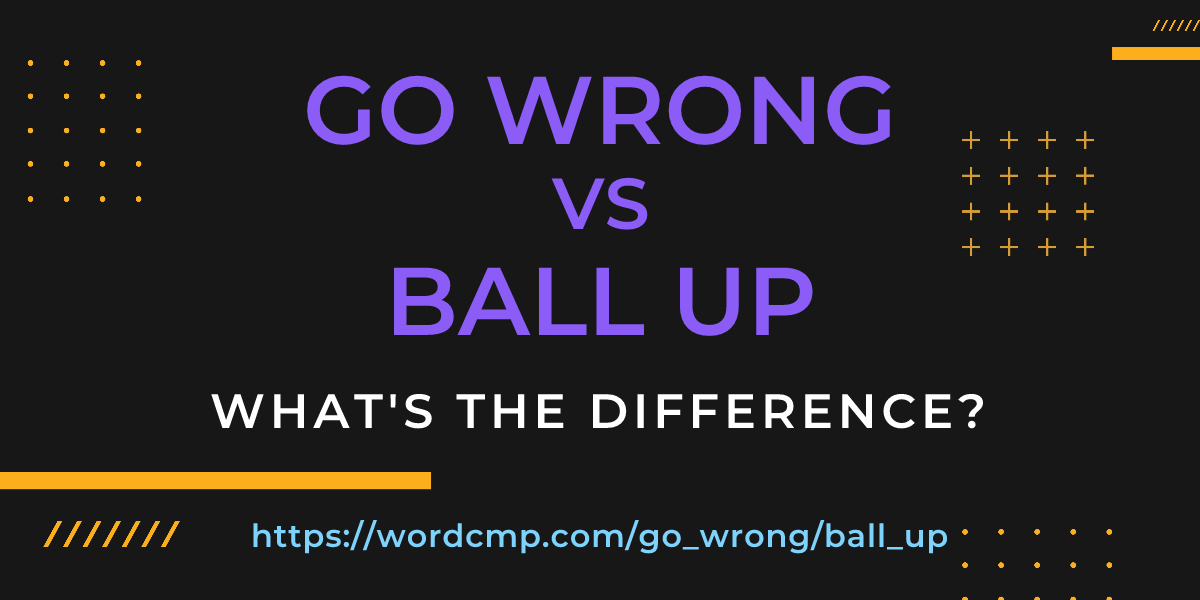 Difference between go wrong and ball up