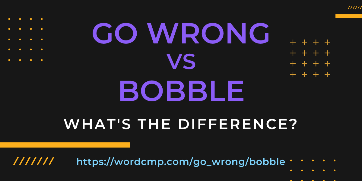 Difference between go wrong and bobble