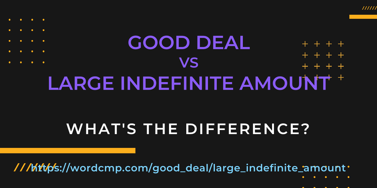 Difference between good deal and large indefinite amount
