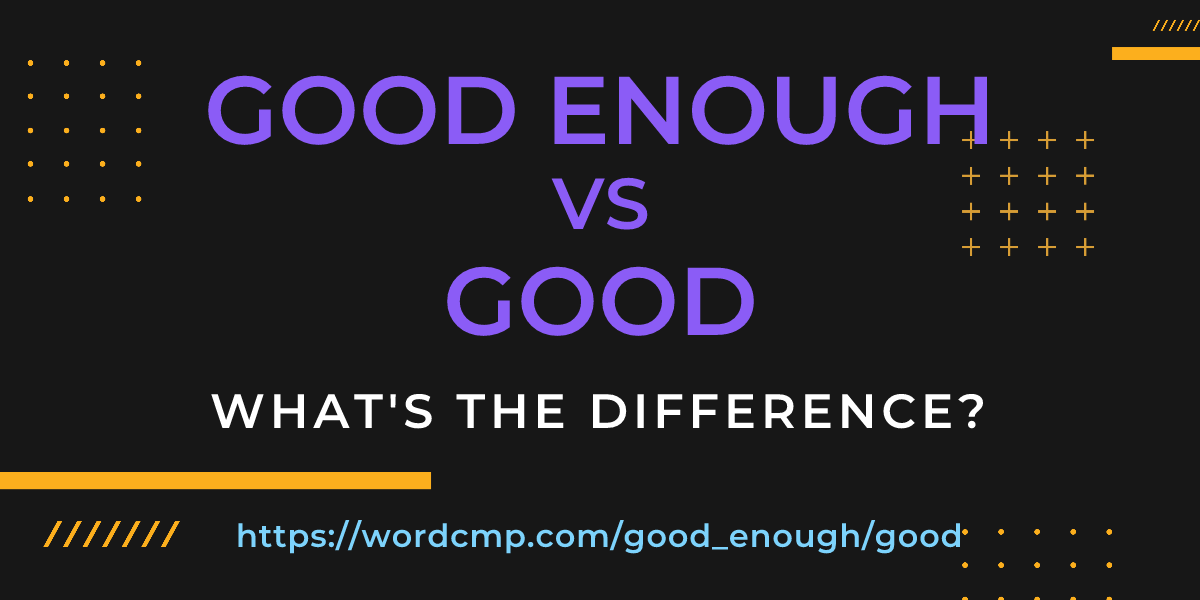 Difference between good enough and good