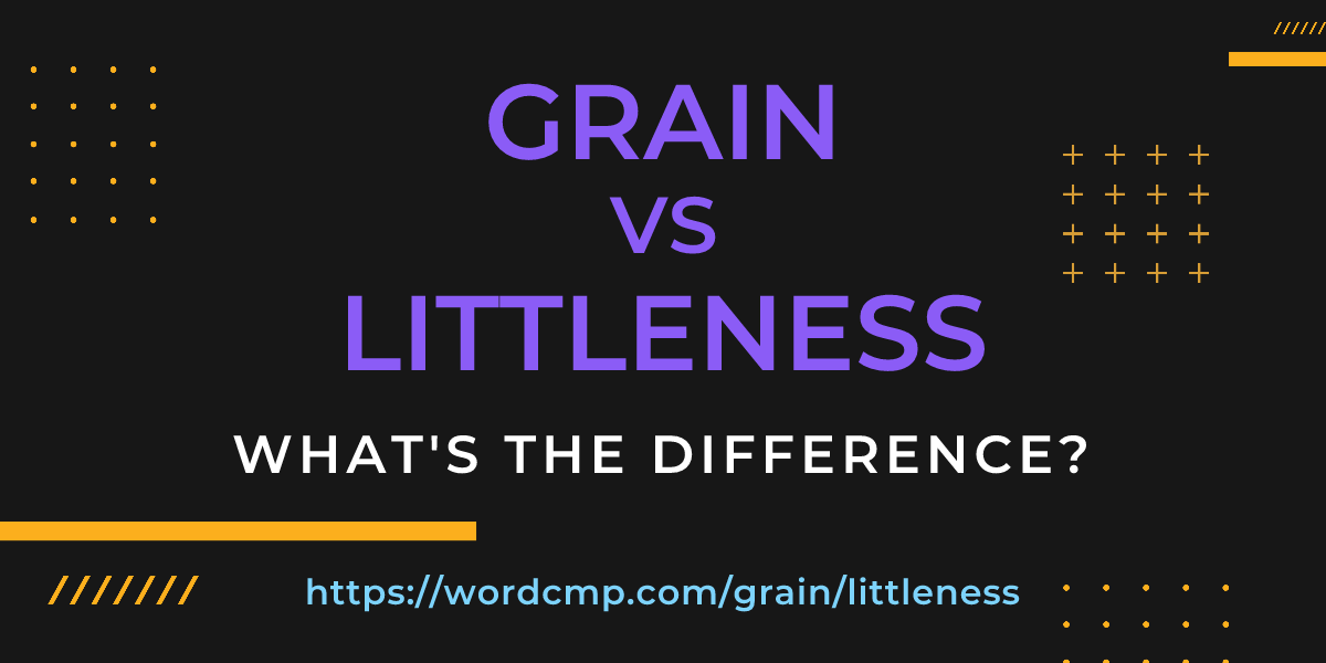 Difference between grain and littleness