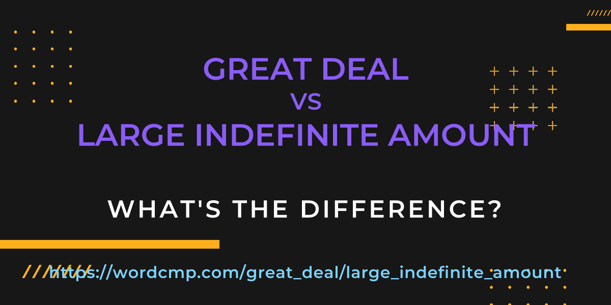 Difference between great deal and large indefinite amount