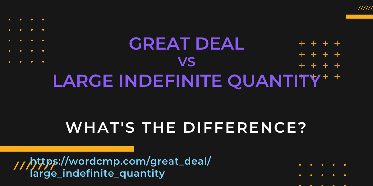 Difference between great deal and large indefinite quantity