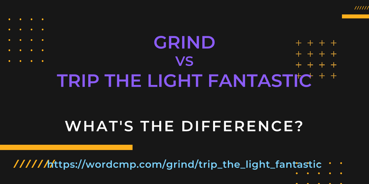 Difference between grind and trip the light fantastic