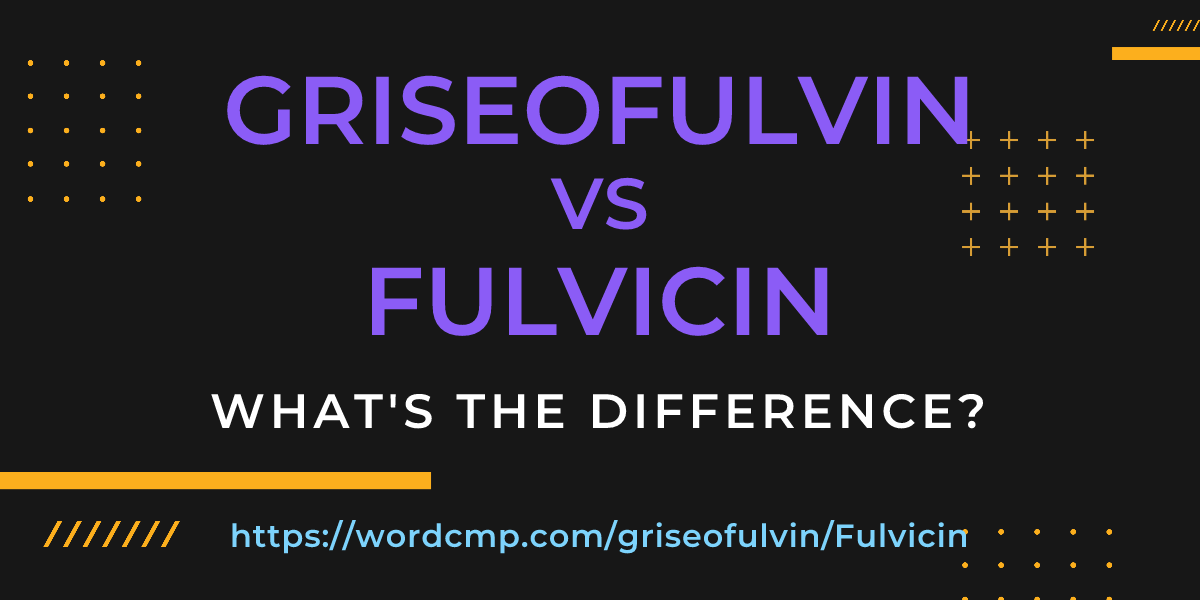 Difference between griseofulvin and Fulvicin