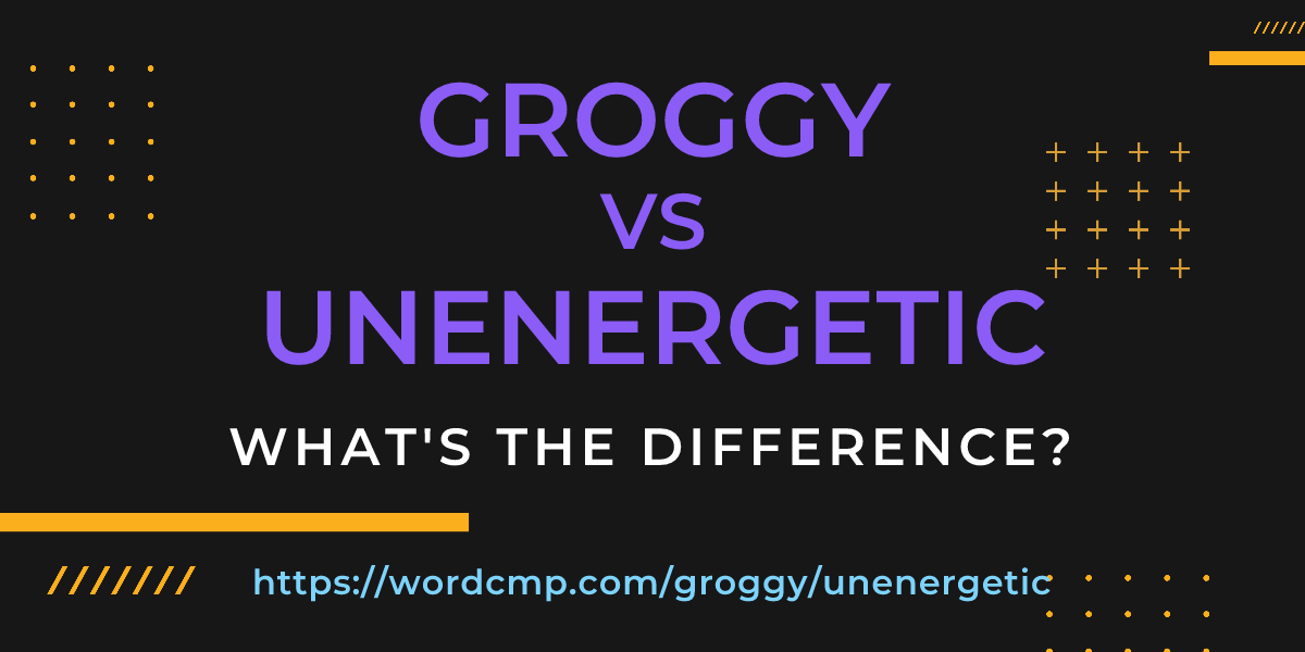 Difference between groggy and unenergetic