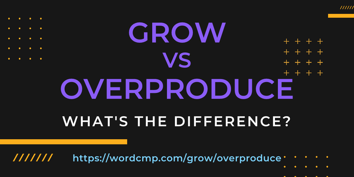 Difference between grow and overproduce