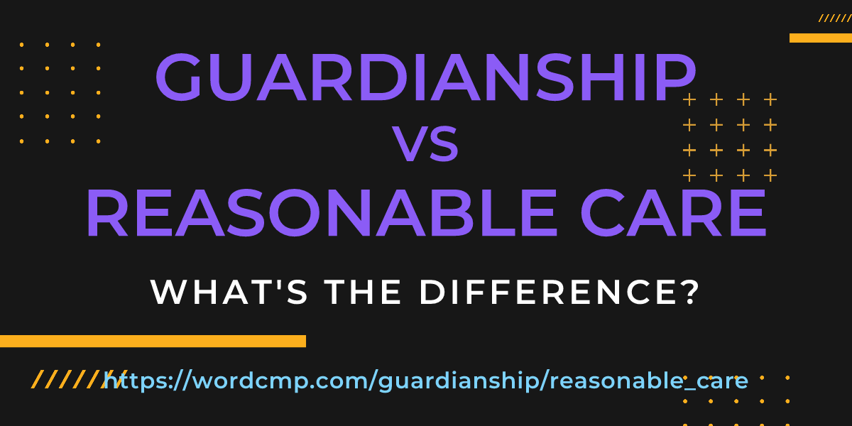 Difference between guardianship and reasonable care