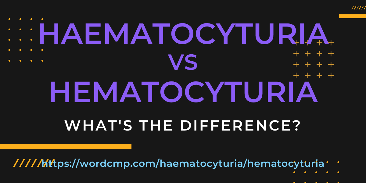 Difference between haematocyturia and hematocyturia