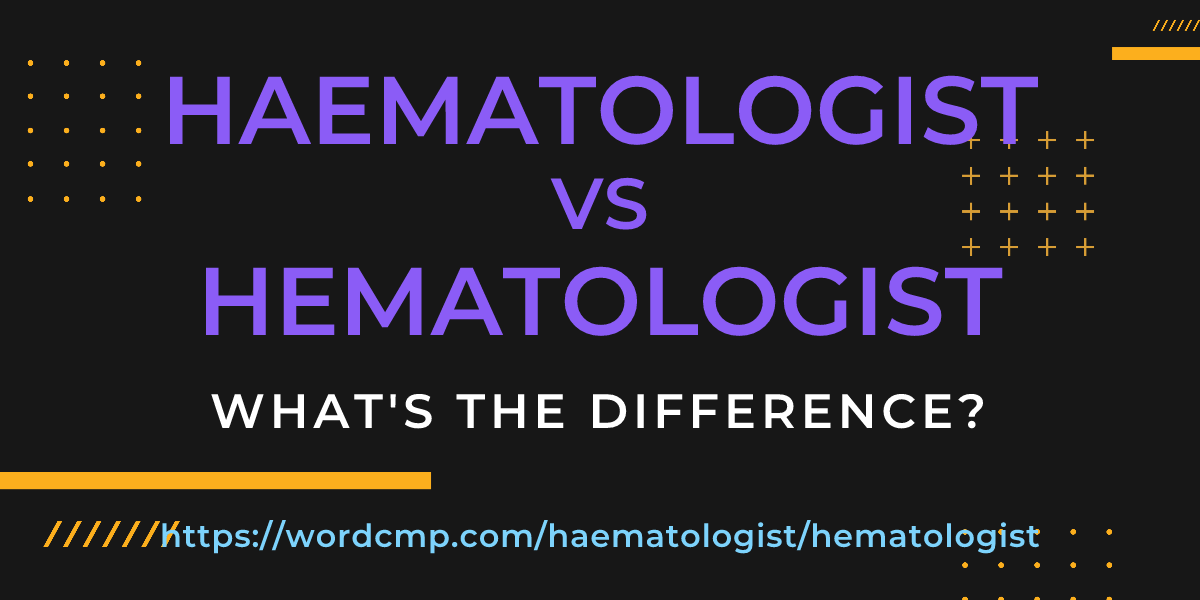 Difference between haematologist and hematologist