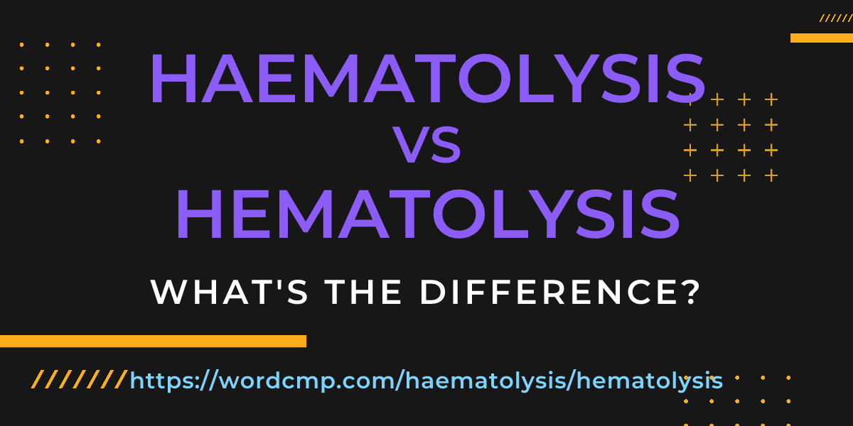 Difference between haematolysis and hematolysis