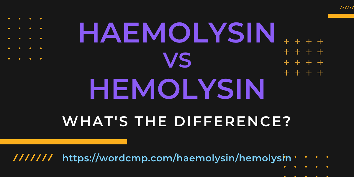 Difference between haemolysin and hemolysin