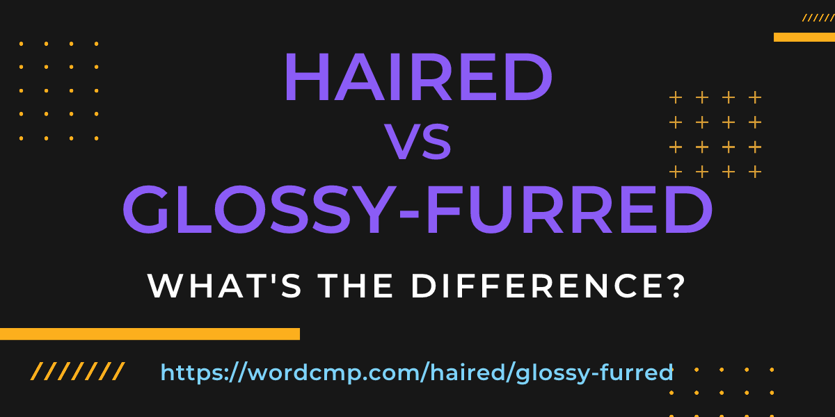 Difference between haired and glossy-furred