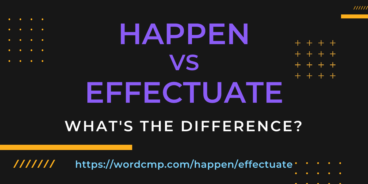 Difference between happen and effectuate