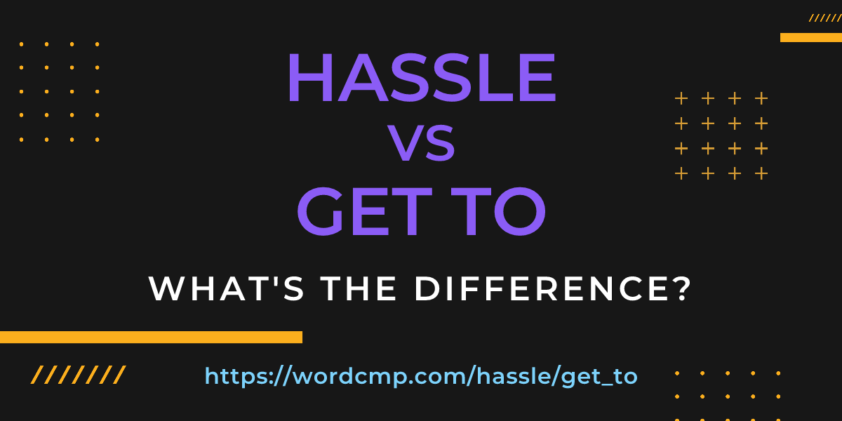 Difference between hassle and get to