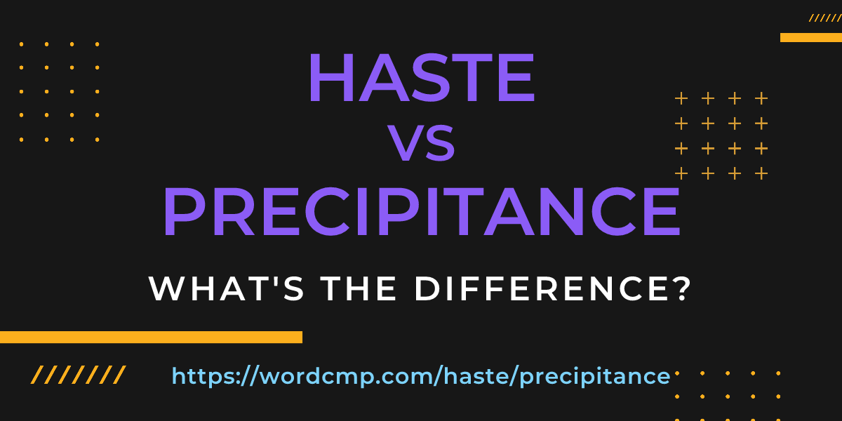 Difference between haste and precipitance