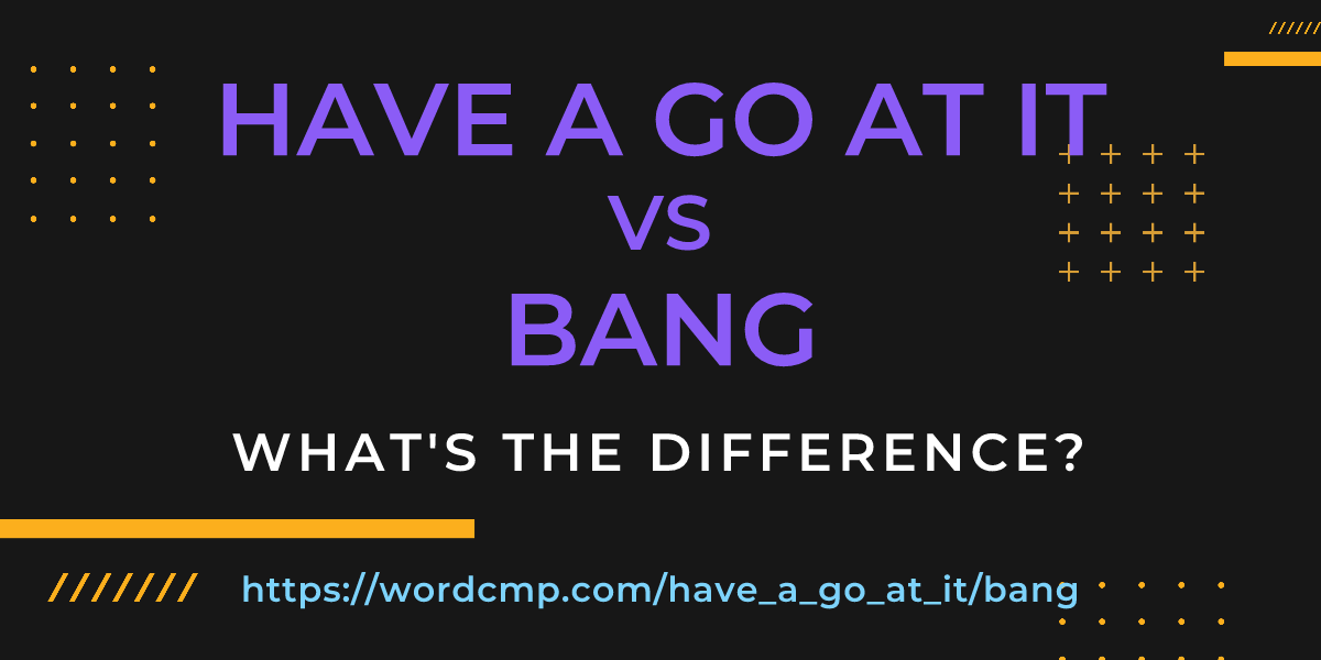Difference between have a go at it and bang