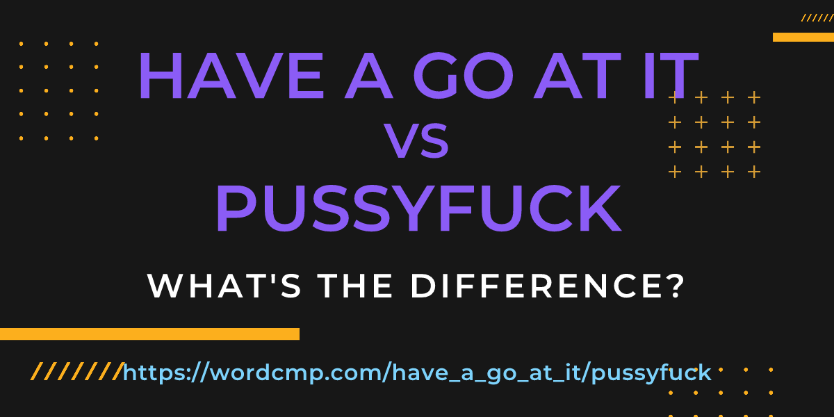 Difference between have a go at it and pussyfuck