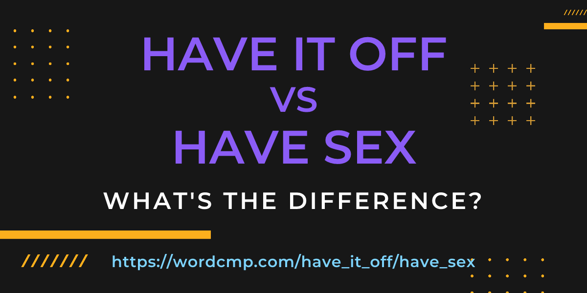 Difference between have it off and have sex