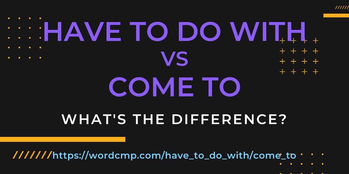 Difference between have to do with and come to