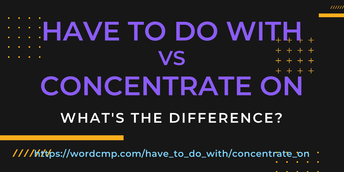 Difference between have to do with and concentrate on