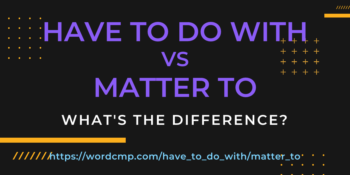 Difference between have to do with and matter to