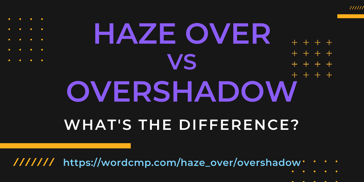 Difference between haze over and overshadow