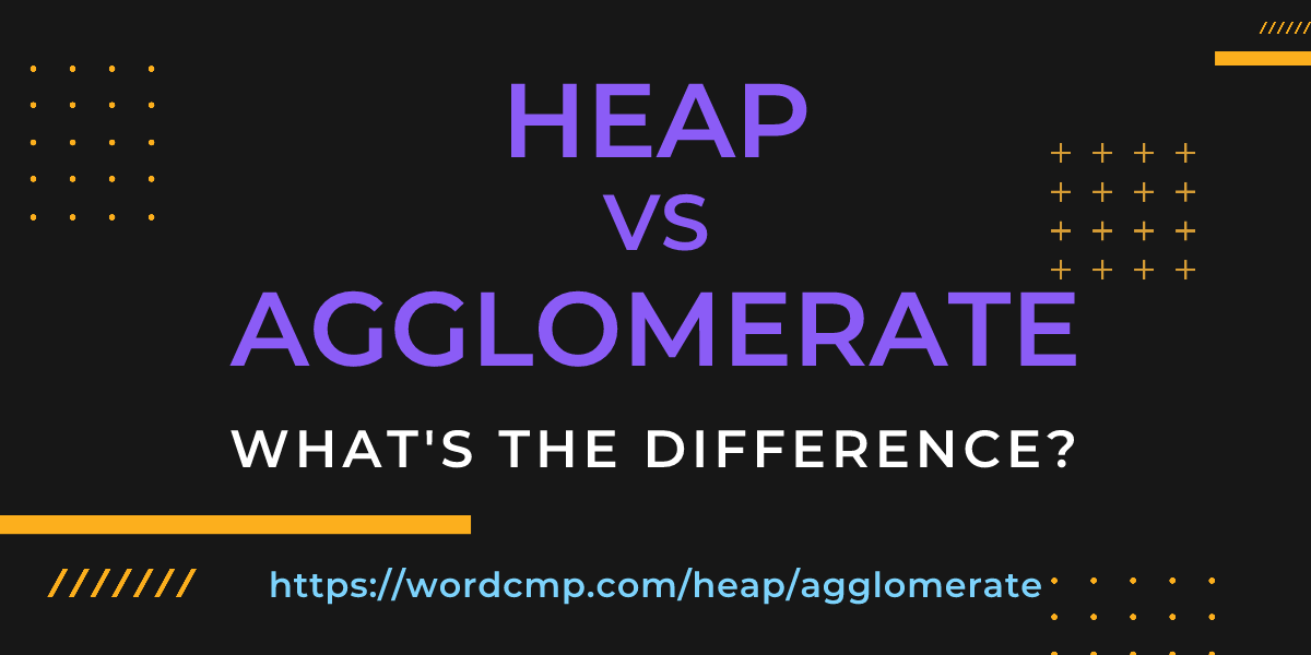 Difference between heap and agglomerate