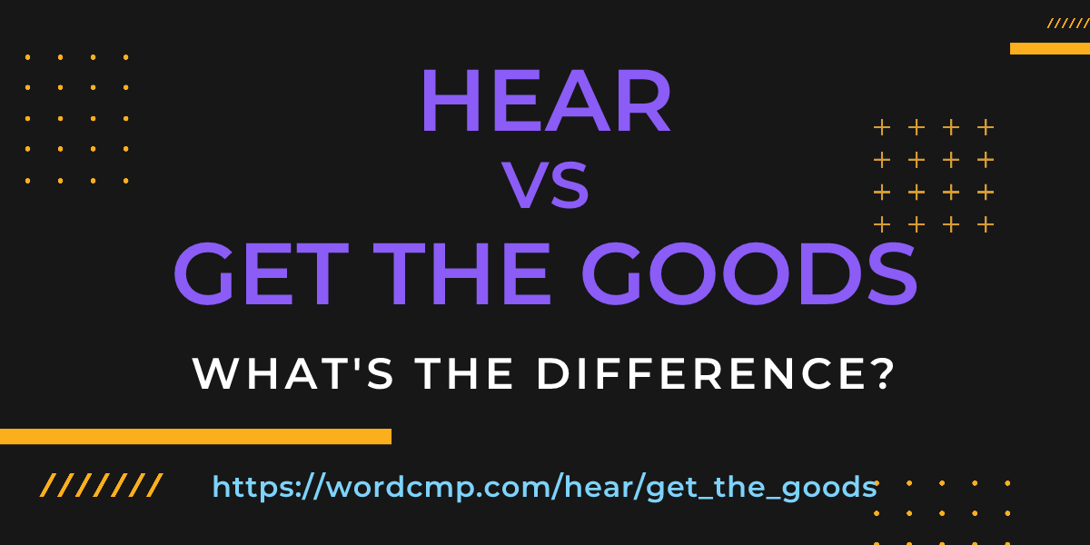 Difference between hear and get the goods