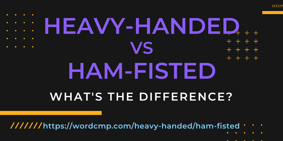 Difference between heavy-handed and ham-fisted