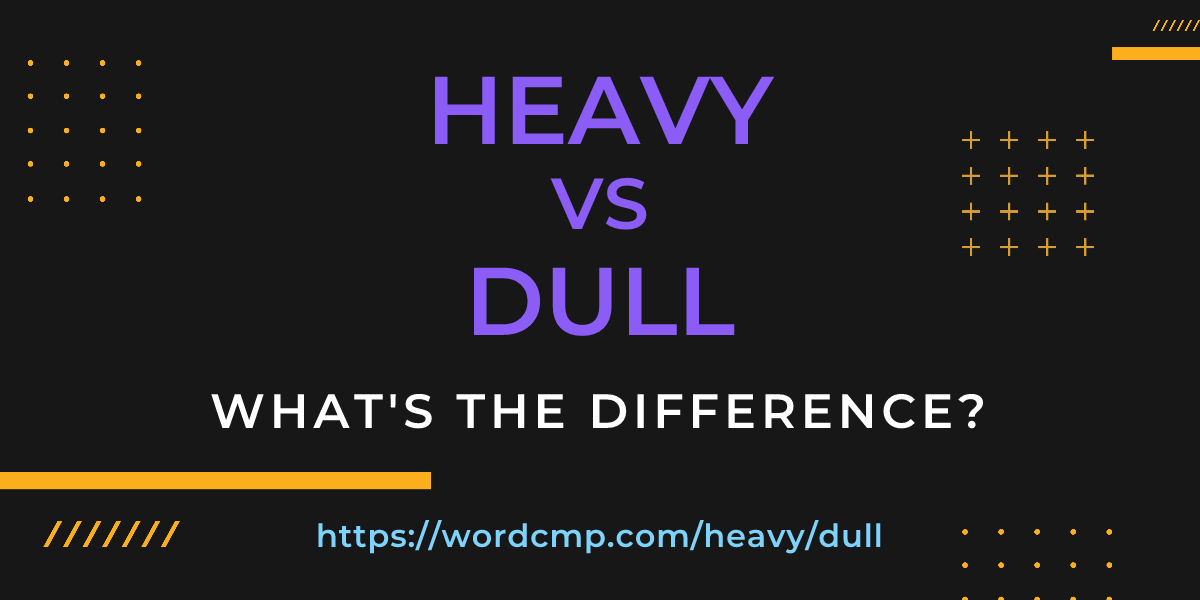 Difference between heavy and dull