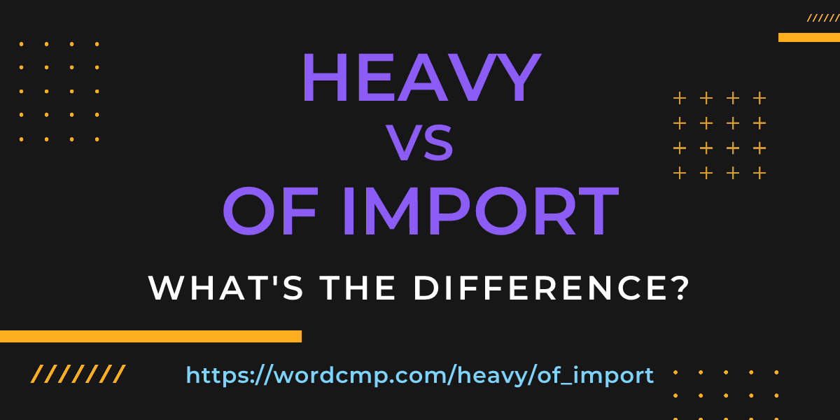 Difference between heavy and of import