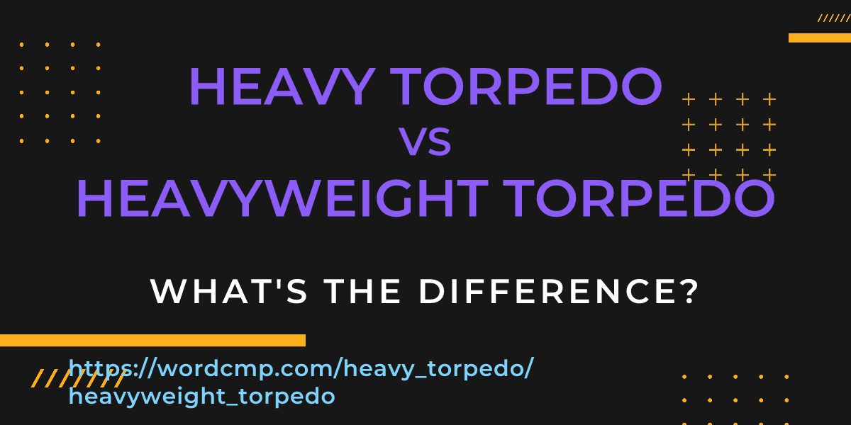 Difference between heavy torpedo and heavyweight torpedo