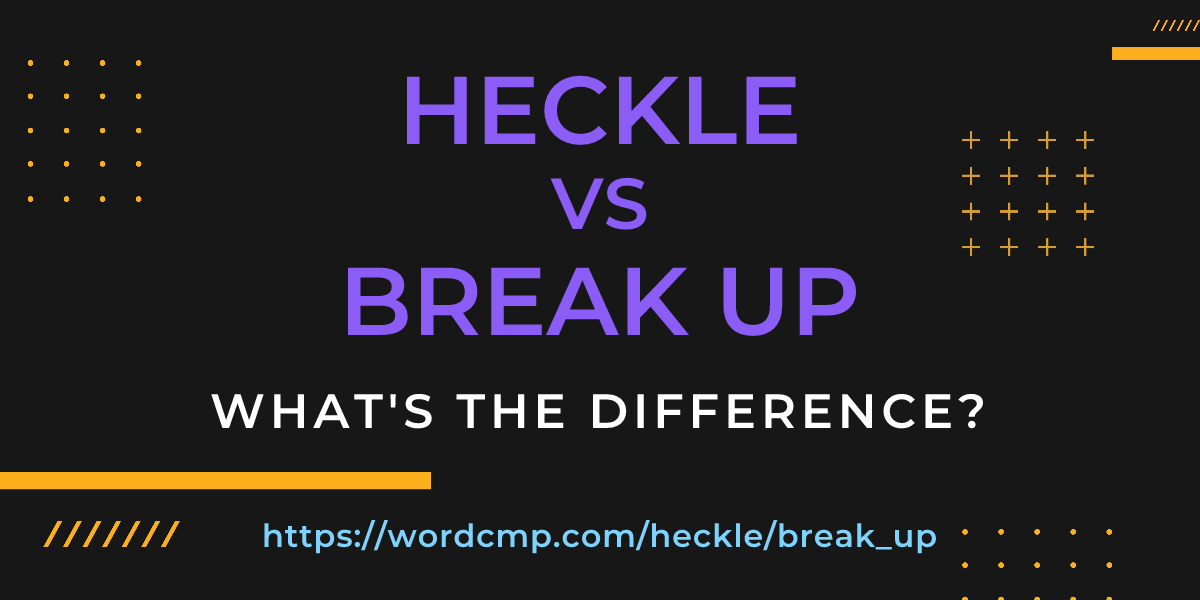Difference between heckle and break up