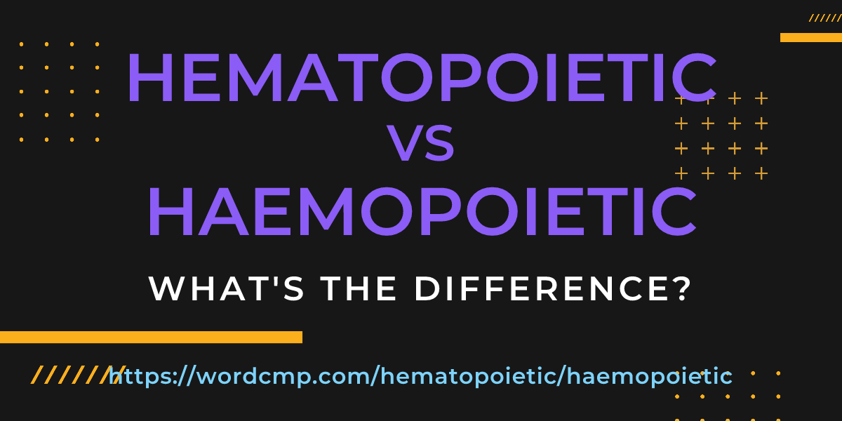 Difference between hematopoietic and haemopoietic
