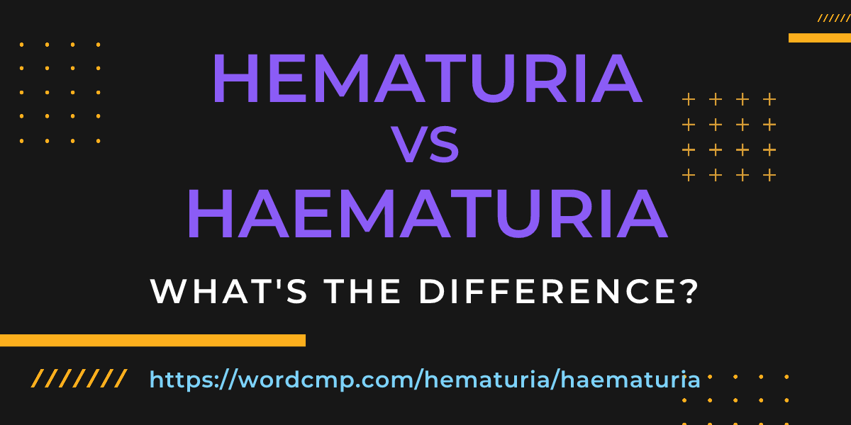 Difference between hematuria and haematuria
