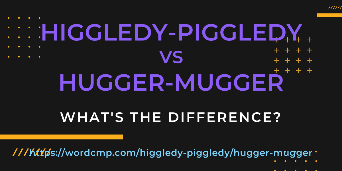 Difference between higgledy-piggledy and hugger-mugger