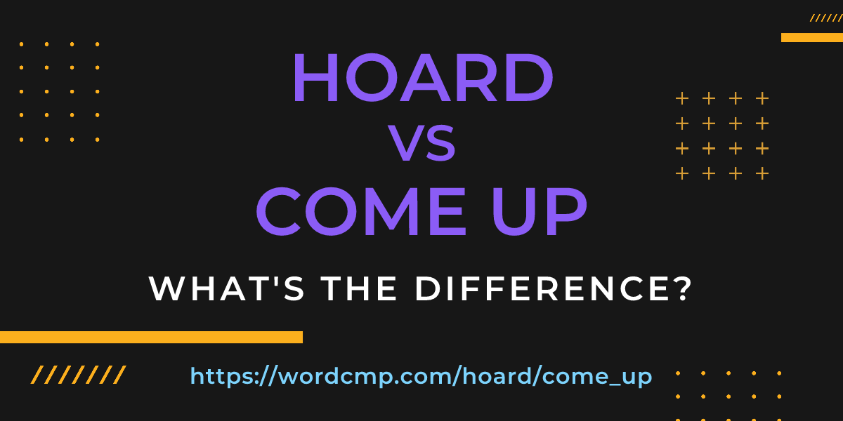 Difference between hoard and come up