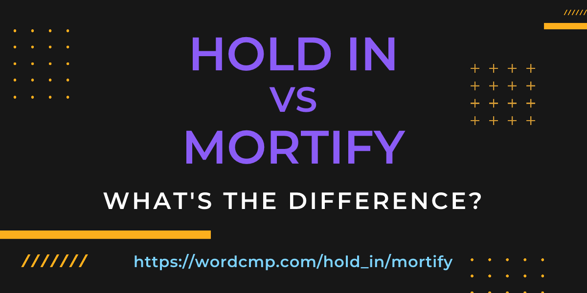 Difference between hold in and mortify