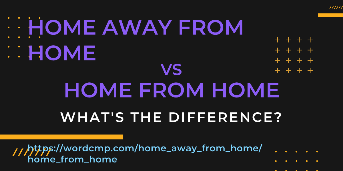 Difference between home away from home and home from home