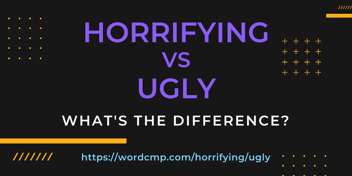 Difference between horrifying and ugly