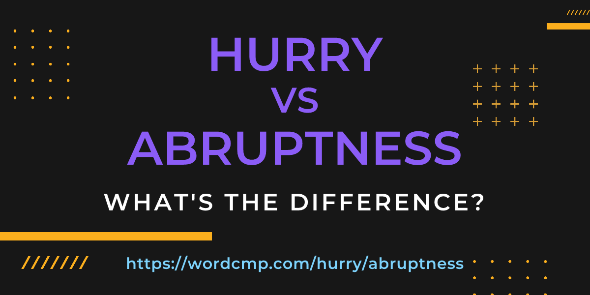 Difference between hurry and abruptness