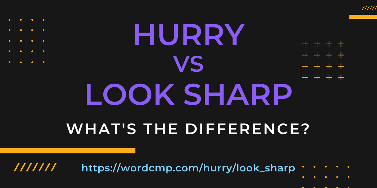 Difference between hurry and look sharp