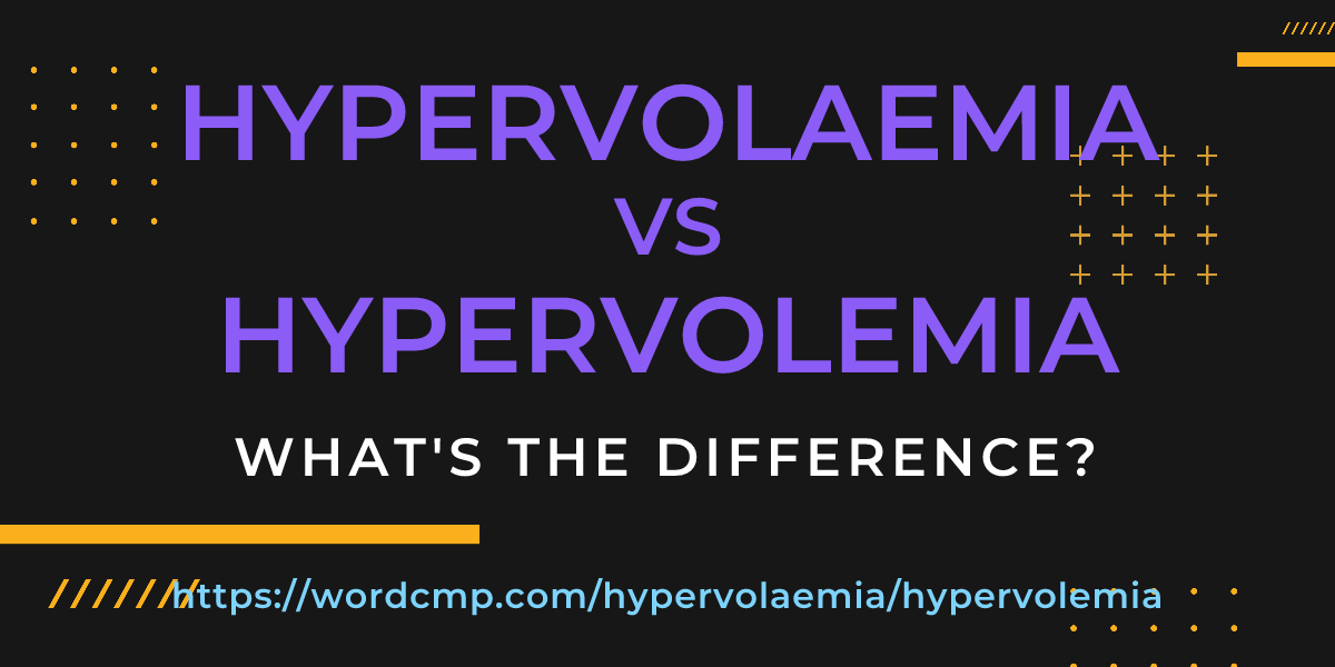 Difference between hypervolaemia and hypervolemia