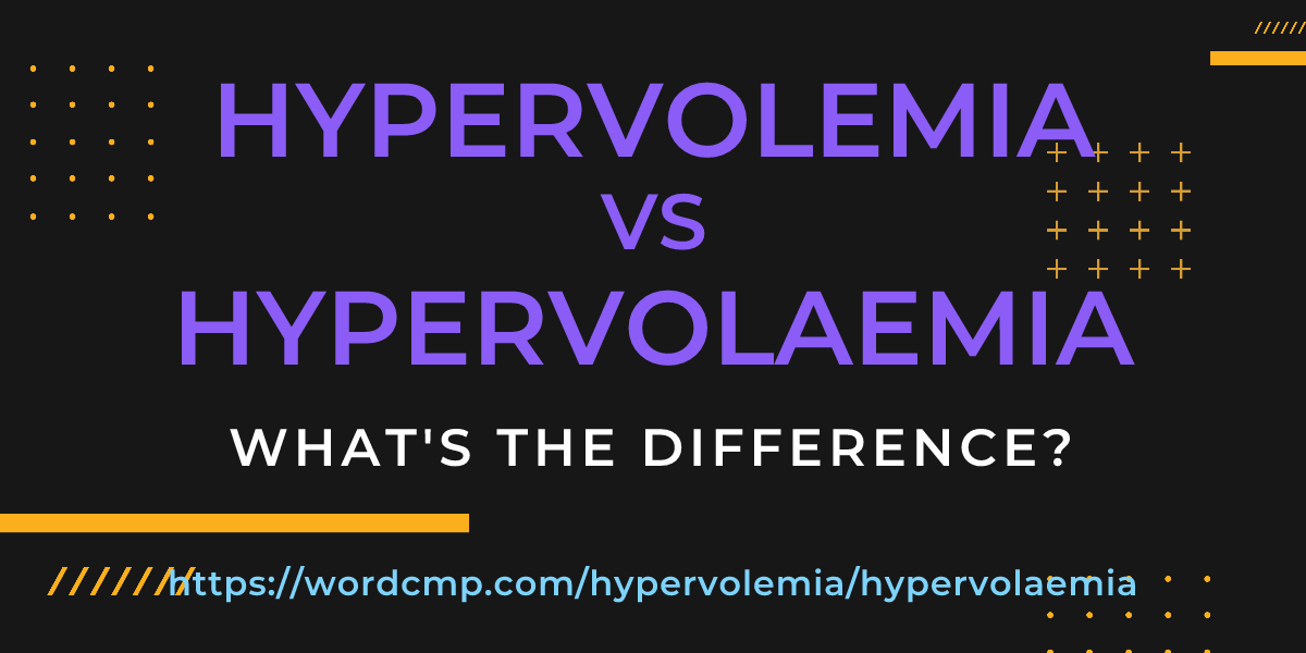 Difference between hypervolemia and hypervolaemia