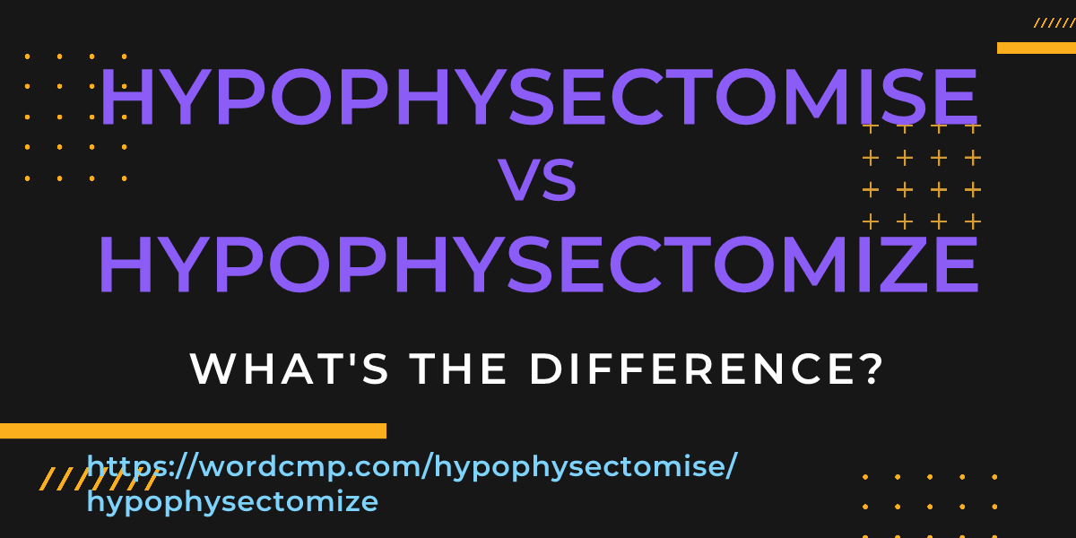 Difference between hypophysectomise and hypophysectomize