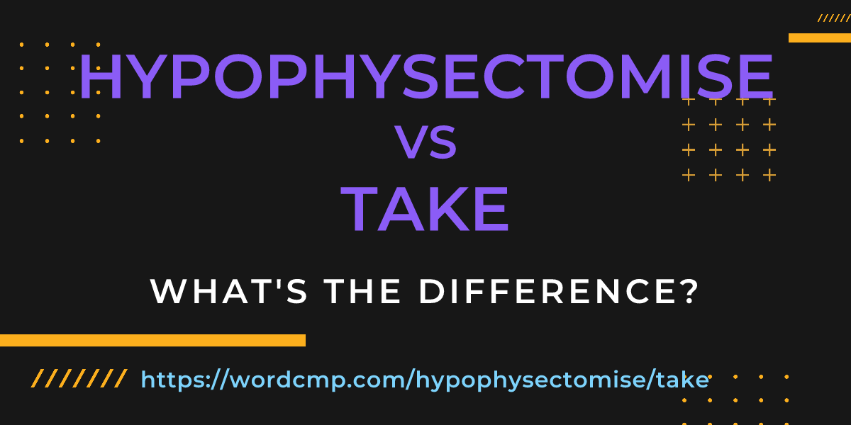 Difference between hypophysectomise and take